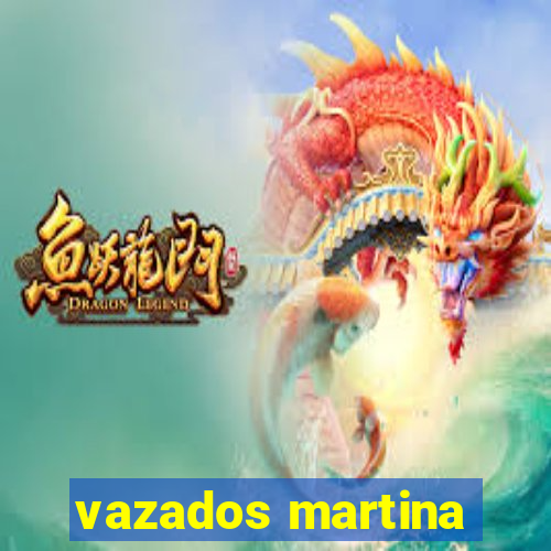 vazados martina